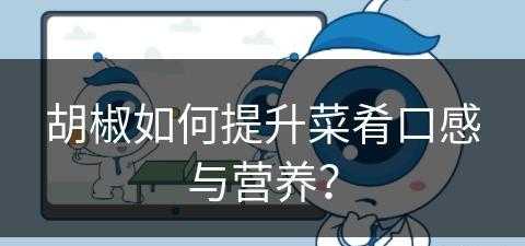 胡椒如何提升菜肴口感与营养？